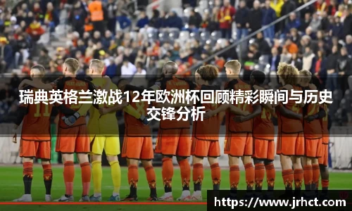 瑞典英格兰激战12年欧洲杯回顾精彩瞬间与历史交锋分析