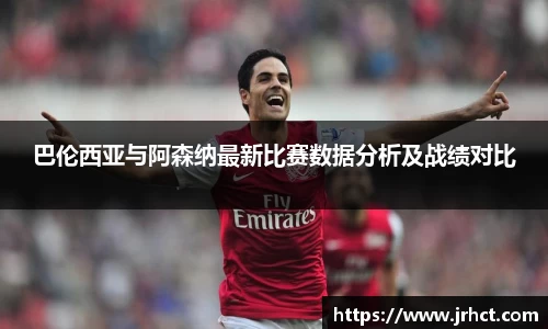 巴伦西亚与阿森纳最新比赛数据分析及战绩对比